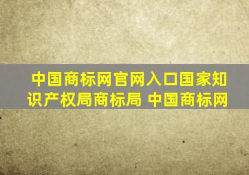 中国商标网官网入口国家知识产权局商标局 中国商标网